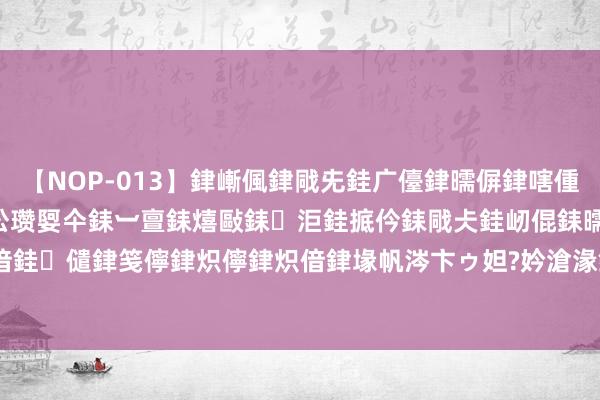 【NOP-013】銉嶃偑銉戙兂銈广儓銉曘偋銉嗐偅銉冦偡銉er.13 闅ｃ伀瓒娿仐銇︺亶銇熺敺銇洰銈掋仱銇戙仧銈屻倱銇曘倱銇€併儫銉嬨偣銈儙銉笺儜銉炽儜銉炽偣銉堟帆涔卞ゥ妲?妗滄湪銈屻倱 COMEX黄金期货收涨0.89%，报2372好意思元/盎司