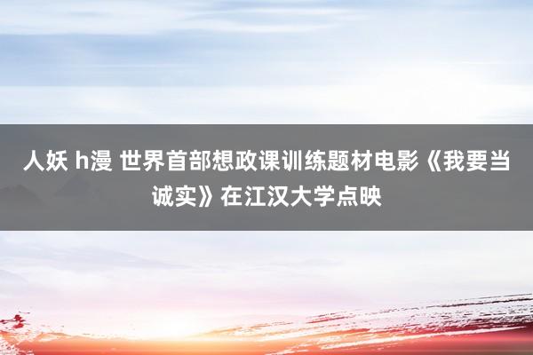 人妖 h漫 世界首部想政课训练题材电影《我要当诚实》在江汉大学点映